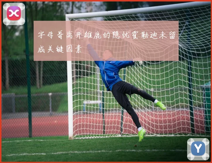 字母哥离开雄鹿的隐忧霍勒迪未留成关键因素