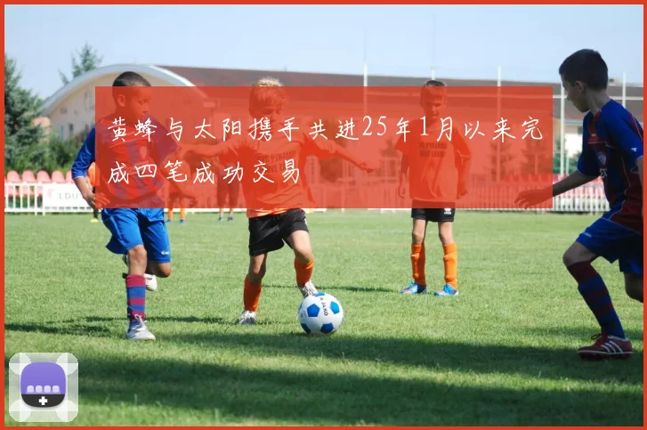 黄蜂与太阳携手共进25年1月以来完成四笔成功交易